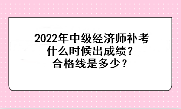 2022中級經(jīng)濟師補考什么時候出成績？合格線是多少？