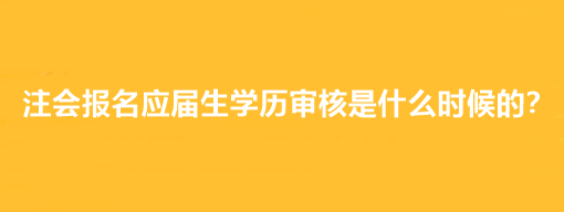 注會(huì)報(bào)名應(yīng)屆生學(xué)歷審核是什么時(shí)候的？