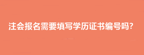 注會報名需要填寫學歷證書編號嗎？