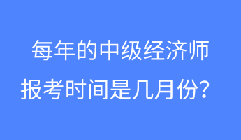 每年的中級(jí)經(jīng)濟(jì)師報(bào)考時(shí)間是幾月份？