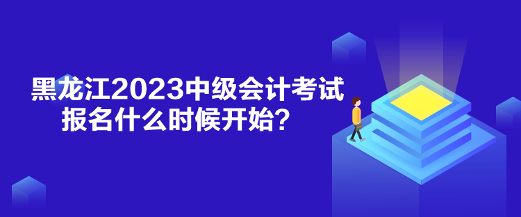 黑龍江2023中級(jí)會(huì)計(jì)考試報(bào)名什么時(shí)候開始？