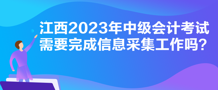 江西2023年中級(jí)會(huì)計(jì)考試需要完成信息采集工作嗎？