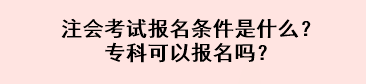 注會(huì)考試報(bào)名條件是什么？專科可以報(bào)名嗎？