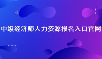 中級(jí)經(jīng)濟(jì)師人力資源報(bào)名入口官網(wǎng)：中國(guó)人事考試網(wǎng)