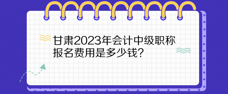 甘肅2023年會(huì)計(jì)中級(jí)職稱報(bào)名費(fèi)用是多少錢？