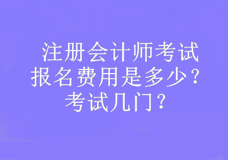 注冊(cè)會(huì)計(jì)師考試報(bào)名費(fèi)用是多少？考試幾門？