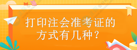 打印注會準(zhǔn)考證的方式有幾種？什么時候打印？