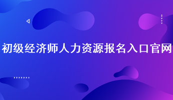 初級(jí)經(jīng)濟(jì)師人力資源報(bào)名入口官網(wǎng)：中國人事考試網(wǎng)