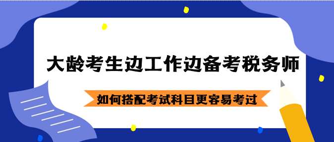 大齡考生邊工作邊備考稅務(wù)師如何搭配考試科目？