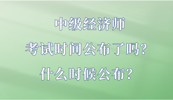 中級經(jīng)濟(jì)師考試時間公布了嗎？什么時候公布？