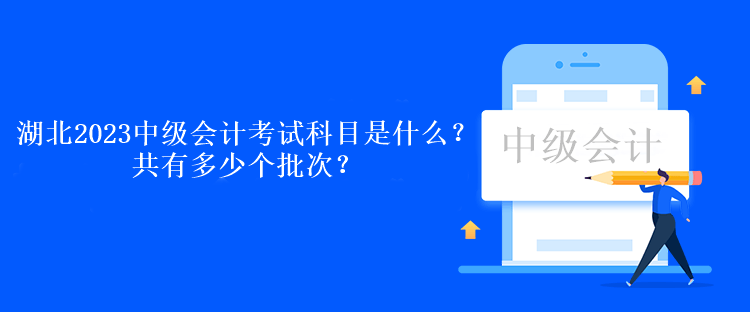 湖北2023中級會計考試科目是什么？共有多少個批次？