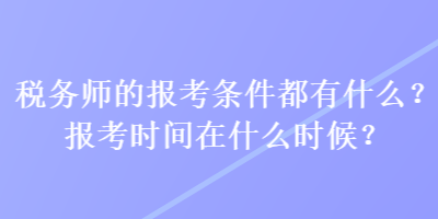 稅務(wù)師的報(bào)考條件都有什么？報(bào)考時(shí)間在什么時(shí)候？