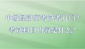 中級(jí)經(jīng)濟(jì)師考試考幾門？考試科目?jī)?nèi)容是什么？