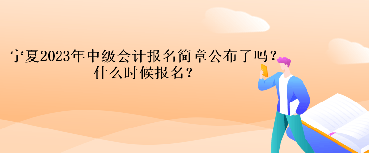 寧夏2023年中級會計報名簡章公布了嗎？什么時候報名？