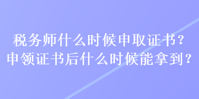 稅務師什么時候申取證書？申領證書后什么時候能拿到？