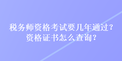 稅務(wù)師資格考試要幾年通過？資格證書怎么查詢？