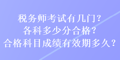 稅務(wù)師考試有幾門？各科多少分合格？合格科目成績(jī)有效期多久？