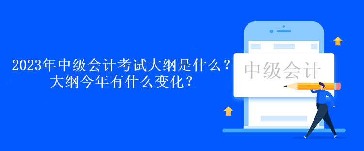 2023年中級會計考試大綱是什么？大綱今年有什么變化？