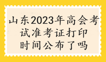 山東2023年高會考試準(zhǔn)考證打印時(shí)間公布了嗎