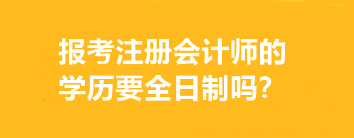 報(bào)考注冊(cè)會(huì)計(jì)師的學(xué)歷要全日制嗎?