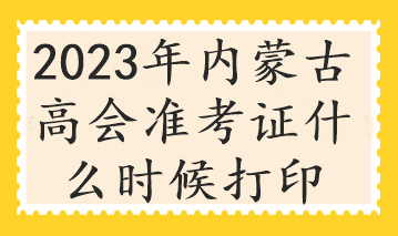 2023年內蒙古高會準考證什么時候打印