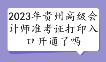 2023年貴州高級會計(jì)師準(zhǔn)考證打印入口開通了嗎