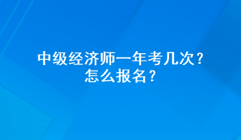 中級經(jīng)濟(jì)師一年考幾次？怎么報(bào)名？