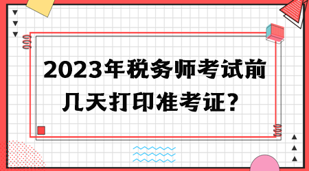 2023年稅務(wù)師考試前幾天打印準(zhǔn)考證？