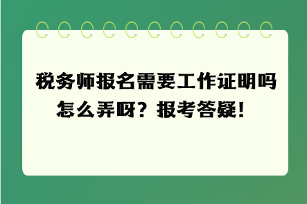 稅務(wù)師報名需要工作證明嗎怎么弄呀？