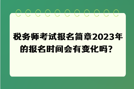 稅務(wù)師考試報(bào)名簡(jiǎn)章2023年的報(bào)名時(shí)間會(huì)有變化嗎？