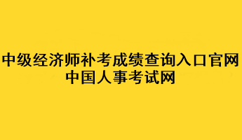 中級經(jīng)濟師補考成績查詢?nèi)肟诠倬W(wǎng)：中國人事考試網(wǎng)