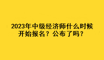 2023年中級經濟師什么時候開始報名？公布了嗎？