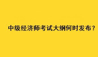 中級(jí)經(jīng)濟(jì)師2023年考試大綱何時(shí)發(fā)布？