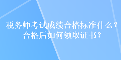 稅務(wù)師考試成績合格標(biāo)準(zhǔn)什么？合格后如何領(lǐng)取證書？