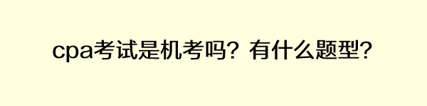 cpa考試是機考嗎？有什么題型？