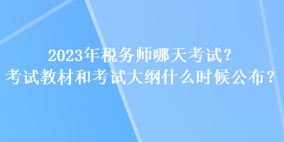 2023年稅務(wù)師哪天考試？考試教材和考試大綱什么時(shí)候公布？