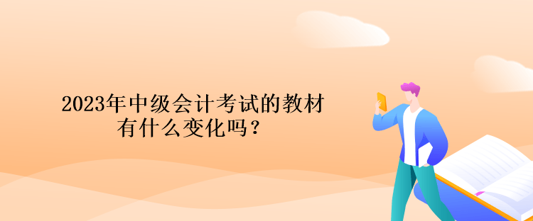 2023年中級會計考試的教材有什么變化嗎？