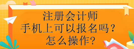 注冊會計師手機上可以報名嗎？怎么操作?