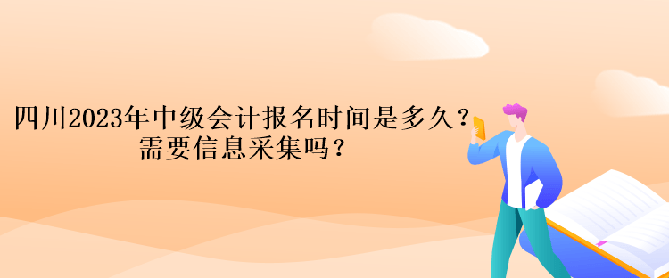 四川2023年中級會計報名時間是多久？需要信息采集嗎？