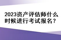 2023資產(chǎn)評(píng)估師什么時(shí)候進(jìn)行考試報(bào)名？