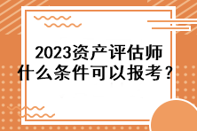 2023資產(chǎn)評(píng)估師什么條件可以報(bào)考？