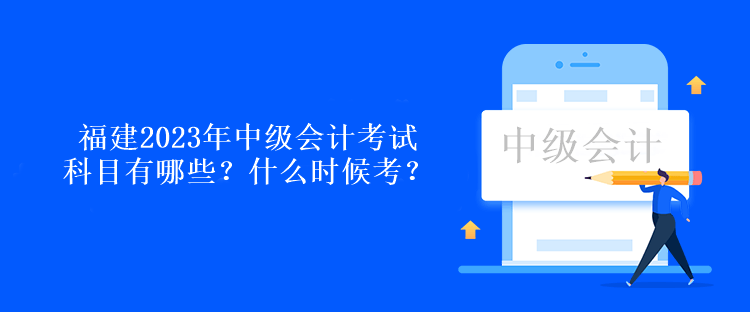 福建2023年中級會計考試科目有哪些？什么時候考？