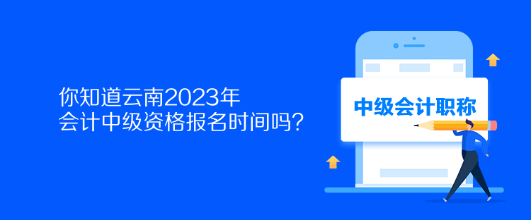 你知道云南2023年會(huì)計(jì)中級(jí)資格報(bào)名時(shí)間嗎？