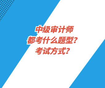 中級(jí)審計(jì)師都考什么題型？考試方式？