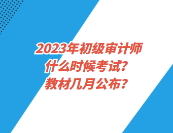 2023年初級審計師什么時候考試？教材幾月公布？