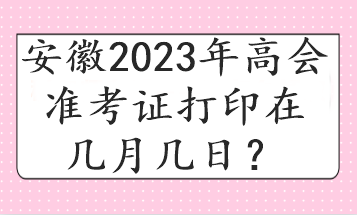 安徽2023年高會(huì)準(zhǔn)考證打印在幾月幾日？