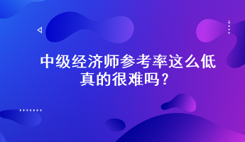 驚！中級(jí)經(jīng)濟(jì)師參考率這么低，真的很難嗎？