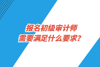 報(bào)名初級審計(jì)師需要滿足什么要求？