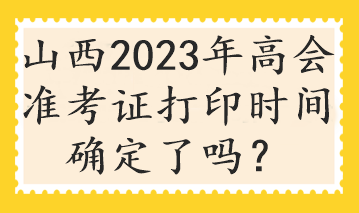 山西2023年高會準考證打印時間確定了嗎？