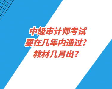 中級(jí)審計(jì)師考試要在幾年內(nèi)通過？教材幾月出？